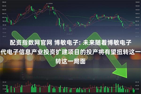 配资指数网官网 博敏电子: 未来随着博敏电子新一代电子信息产业投资扩建项目的投产将有望扭转这一局面