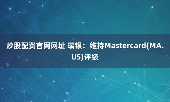 炒股配资官网网址 瑞银：维持Mastercard(MA.US)评级