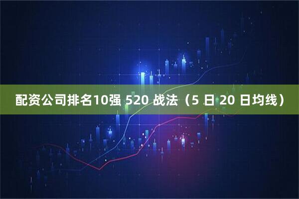 配资公司排名10强 520 战法（5 日 20 日均线）