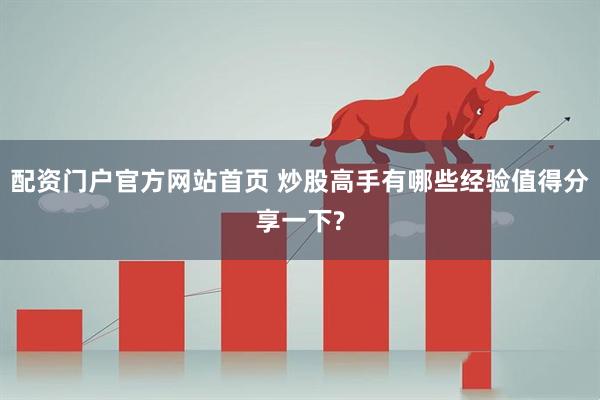配资门户官方网站首页 炒股高手有哪些经验值得分享一下?