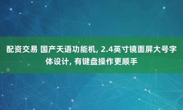 配资交易 国产天语功能机, 2.4英寸镜面屏大号字体设计, 有键盘操作更顺手
