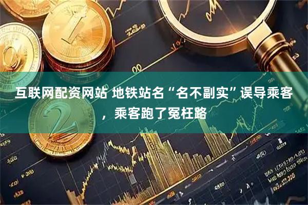 互联网配资网站 地铁站名“名不副实”误导乘客，乘客跑了冤枉路
